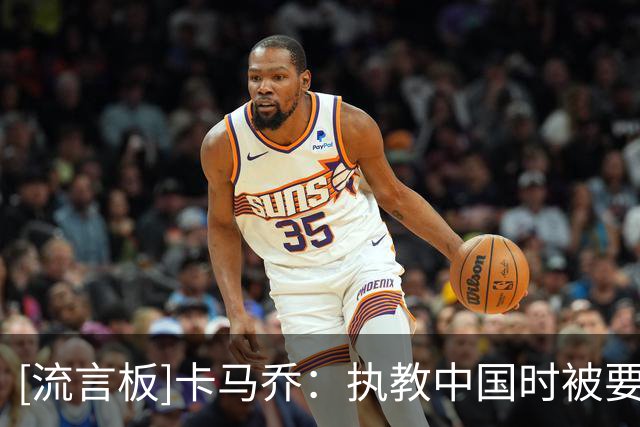 [流言板]卡马乔：执教中国时被要求守规则，他们不明白自己也需改变
